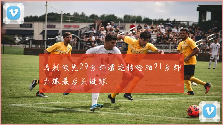 马刺领先29分却遭逆转哈珀21分却无缘最后关键球