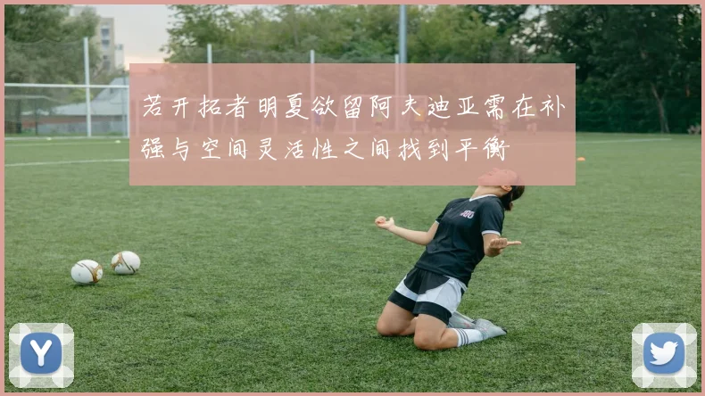 若开拓者明夏欲留阿夫迪亚需在补强与空间灵活性之间找到平衡
