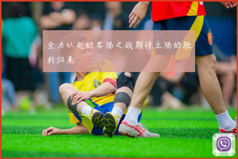 全力以赴的客场之战期待主场的胜利归来
