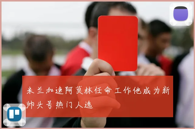 米兰加速阿莫林任命工作他成为新帅头号热门人选