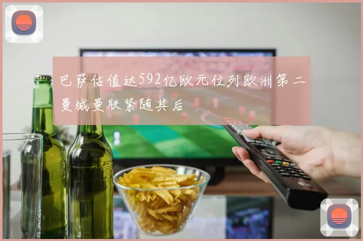 巴萨估值达592亿欧元位列欧洲第二曼城曼联紧随其后